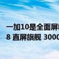 一加10是全面屏吗（今日最新更新 一加10T本月发布：骁龙8 直屏旗舰 3000多元）