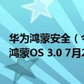 华为鸿蒙安全（今日最新更新 隐私保护大提升！消息称华为鸿蒙OS 3.0 7月27日见面）