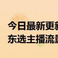 今日最新更新于：以前是他们蹭我现在是我蹭东选主播流量