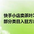 快手小店卖茶叶怎么通过（今日最新更新 快手电商茶叶茶具部分类目入驻方式 7月15日生效）