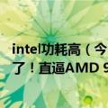 intel功耗高（今日最新更新 Intel终于做到60核心 功耗却崩了！直逼AMD 96核心）