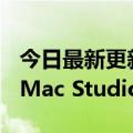 今日最新更新 立省3750元！苹果国行官翻版Mac Studio来了