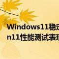 Windows11稳定版（今日最新更新 不如Linux发行版：Win11性能测试表现令人失望）