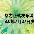 华为正式发布鸿蒙OS Beta版（今日最新更新 华为鸿蒙OS 3.0爆7月27日发布：隐私保护超强）