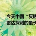 今天中国“复眼”最新更新上热搜了！可观测1.5亿公里：雷达探测的最长记录