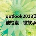 outlook2013无法搜索邮件（今日最新更新 部分邮件无法被检索：微软承认Win11版Outlook存在Bug）