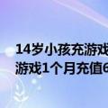 14岁小孩充游戏的钱能退吗（今日最新更新 11岁熊孩子玩游戏1个月充值6.4万 这钱能退吗法院判了）