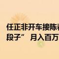 任正非开车接陈春花（今日最新更新 “拿任正非和陈春花编段子” 月入百万）