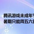 腾讯游戏未成年节假日（今日最新更新 腾讯游戏：未成年人暑期只能周五六日打游戏）