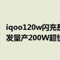 iqoo120w闪充是哪款手机（今日最新更新 iQOO 10系列首发量产200W超快闪充）