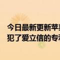 今日最新更新苹果手机和iPad被禁！哥伦比亚法院裁定其侵犯了爱立信的专利