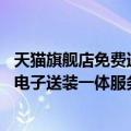 天猫旗舰店免费送装服务设置（今日最新更新 天猫新增消费电子送装一体服务规范7月17日生效）