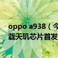 oppo a938（今日最新更新 OPPO A97今日正式开售！搭载天玑芯片首发价1999元）