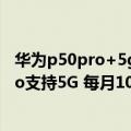 华为p50pro+5g最新官方消息（今日最新更新 华为P50 Pro支持5G 每月10元 5G套装开售）