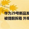 华为29号新品发布会（今日最新更新 华为27日发布会新品被提前拆箱 外观升级了）