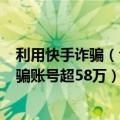 利用快手诈骗（今日最新更新 快手：截至今年6月底处罚诈骗账号超58万）