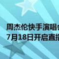 周杰伦快手演唱会重播（今日最新更新 快手公布周杰伦将于7月18日开启直播）