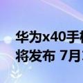 华为x40手机（今日最新更新 荣耀X40i手机将发布 7月13日预售）