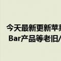 今天最新更新苹果确认：放弃众多超级经典产品首批Touch  Bar产品等老旧/过时产品