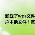 卸载了wps文件还在吗（今日最新更新 WPS被曝会删除用户本地文件！官方回应：纯属误导）