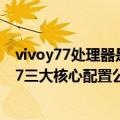 vivoy77处理器是什么（今日最新更新 有颜有实力 vivo Y77三大核心配置公布）