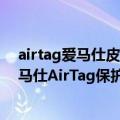 airtag爱马仕皮套（今日最新更新 你会买么直逼四千元!爱马仕AirTag保护套已上架）