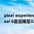 pixel experience系统（今日最新更新 暴跌1300多 谷歌Pixel 6官宣降至3300元：因Bug多口碑没了）