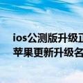 ios公测版升级正式版（今日最新更新 iOS 16公测版来了：苹果更新升级名单 老用户可升级！）