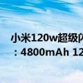 小米120w超级闪充（今日最新更新 小米新款高端旗舰曝光：4800mAh 120W闪充 比12S Ultra更猛）