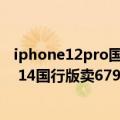 iphone12pro国行售价（今日最新更新 苹果真狠！iPhone 14国行版卖6799元起 Pro机型新细节曝光）