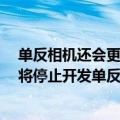 单反相机还会更新吗（今日最新更新 大人 时代变了：尼康将停止开发单反相机）