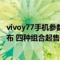 vivoy77手机参数配置图片（今日最新更新 vivo Y77价格公布 四种组合起售价1499元）