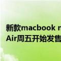 新款macbook m2（今日最新更新 苹果M2芯片MacBook Air周五开始发售 起售价9499元）