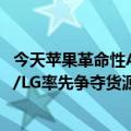 今天苹果革命性AR新品的最新更新取代iPhone的三星/索尼/LG率先争夺货源