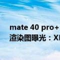 mate 40 pro+ 摄像头（今日最新更新 华为Mate 50 Pro渲染图曝光：XMAGE摄像头取代徕卡）