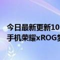 今日最新更新10336000今日现货发售有机会白嫖ROG  6新手机荣耀xROG梦想联动活动