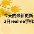 今天的最新更新：真实GT2大师发现版发布会现场直播7月12日realme手机发布会在哪里看？