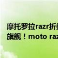 摩托罗拉razr折叠手机最新消息（今日最新更新 骁龙8 折叠旗舰！moto razr 真机官方首曝：下巴消失了）