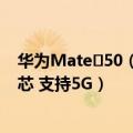 华为Mate 50（今日最新更新 华为Mate 50系列搭载麒麟芯 支持5G）