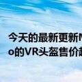 今天的最新更新Meta计划在10月份推出一款名为Quest  Pro的VR头盔售价超过1000美元