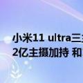 小米11 ultra三主摄（今日最新更新 小米骁龙8 新品曝光：2亿主摄加持 和12S Ultra一样激进）