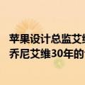 苹果设计总监艾维（今日最新更新 苹果结束与前首席设计官乔尼艾维30年的合作关系）