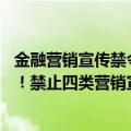 金融营销宣传禁令有（今日最新更新 微信上搞金融的注意了！禁止四类营销宣传）