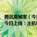 腾讯高帧率（今日最新更新 腾讯自研年度FPS大作暗区突围今日上线：主机级画质）