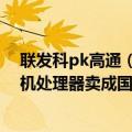 联发科pk高通（今日最新更新 力压高通、苹果：联发科手机处理器卖成国内了）