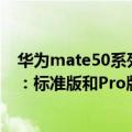 华为mate50系列几月份发布（今日最新更新 华为Mate50：标准版和Pro版本定版 时间也基本敲定！）