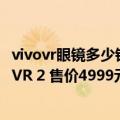 vivovr眼镜多少钱（今日最新更新 YVR发布新一代VR眼镜YVR 2 售价4999元）