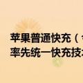 苹果普通快充（今日最新更新 iPhone震惊了 央视：我国或率先统一快充技术标准）