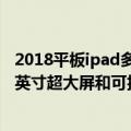 2018平板ipad多大屏（今日最新更新 苹果iPad将升级：14英寸超大屏和可折叠设计都将要来）