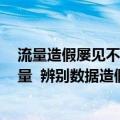 流量造假屡见不鲜（今日最新更新 篇篇10w 却毫无真实流量  辨别数据造假有何良策）